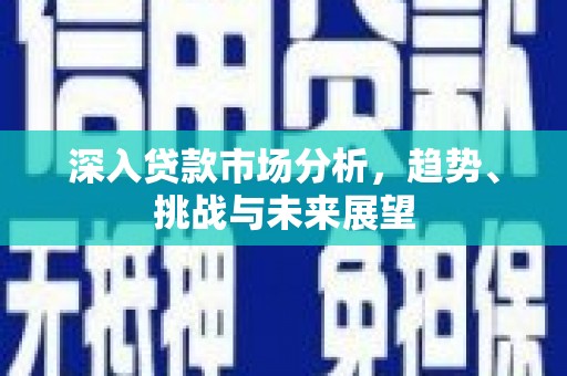 曲江深入贷款市场分析，趋势、挑战与未来展望