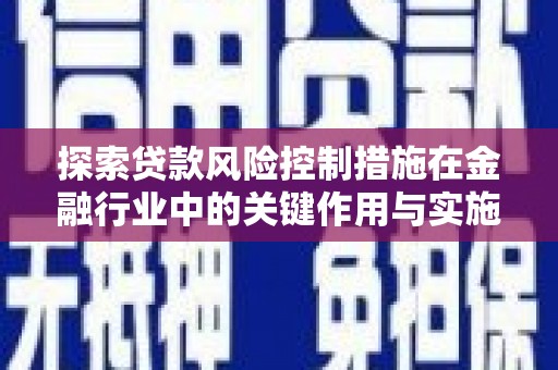 曲江探索贷款风险控制措施在金融行业中的关键作用与实施策略