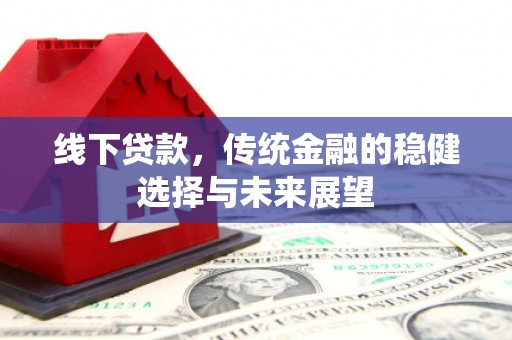 曲江线下贷款，传统金融的稳健选择与未来展望