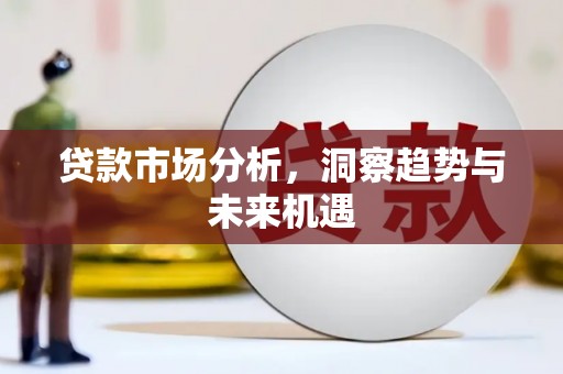 曲江贷款市场分析，洞察趋势与未来机遇