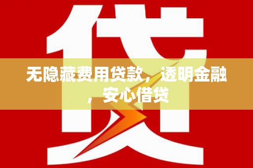 曲江无隐藏费用贷款，透明金融，安心借贷