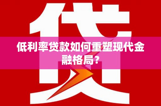 曲江低利率贷款如何重塑现代金融格局？