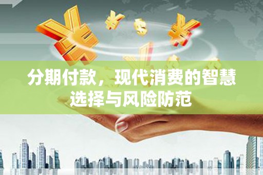 曲江分期付款，现代消费的智慧选择与风险防范