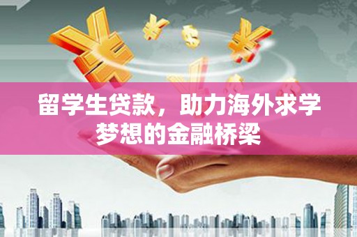 曲江留学生贷款，助力海外求学梦想的金融桥梁