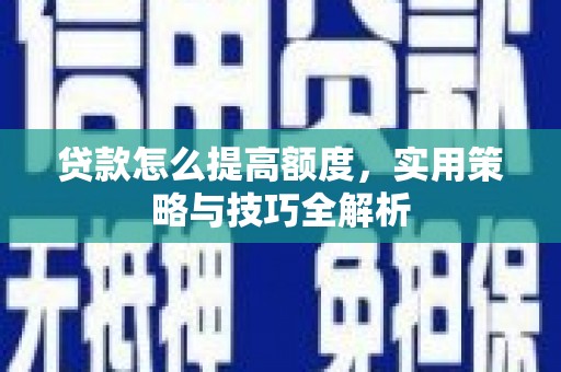 曲江贷款怎么提高额度，实用策略与技巧全解析
