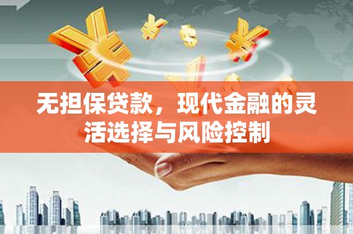 曲江无担保贷款，现代金融的灵活选择与风险控制
