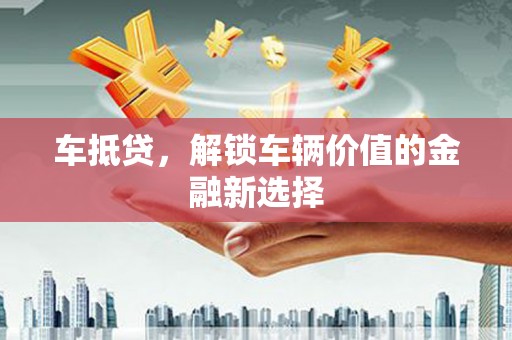 曲江车抵贷，解锁车辆价值的金融新选择
