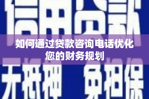 曲江如何通过贷款咨询电话优化您的财务规划