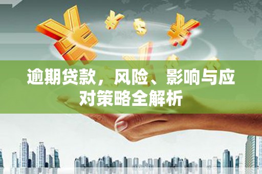 曲江逾期贷款，风险、影响与应对策略全解析