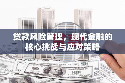 曲江贷款风险管理，现代金融的核心挑战与应对策略