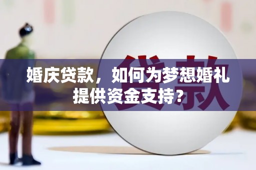 曲江婚庆贷款，如何为梦想婚礼提供资金支持？