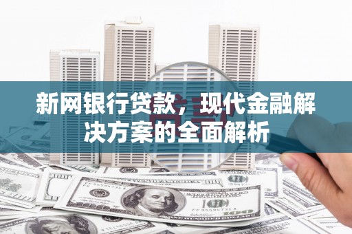 曲江新网银行贷款，现代金融解决方案的全面解析