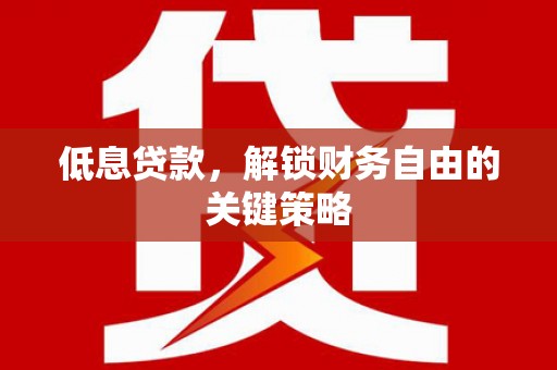 曲江低息贷款，解锁财务自由的关键策略