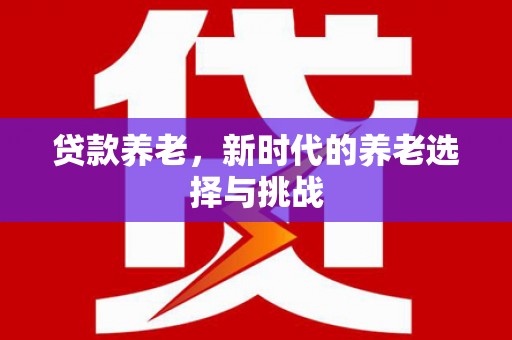 曲江贷款养老，新时代的养老选择与挑战