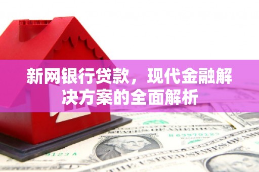 曲江新网银行贷款，现代金融解决方案的全面解析