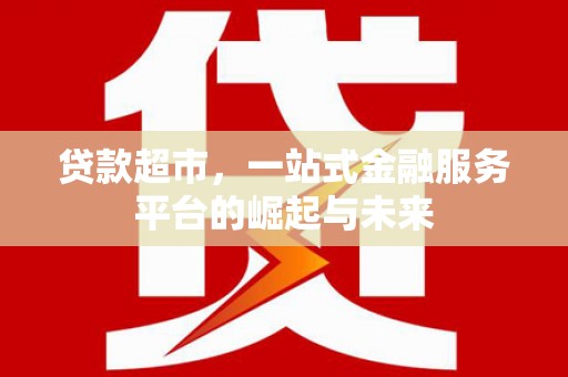 曲江贷款超市，一站式金融服务平台的崛起与未来