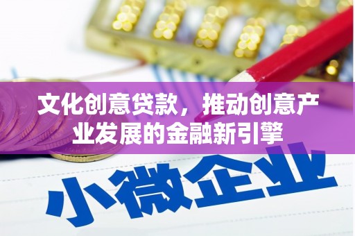 曲江文化创意贷款，推动创意产业发展的金融新引擎