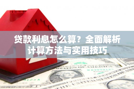 曲江贷款利息怎么算？全面解析计算方法与实用技巧