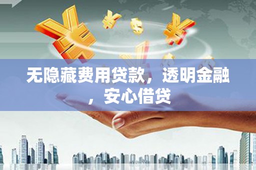 曲江无隐藏费用贷款，透明金融，安心借贷