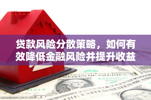 曲江贷款风险分散策略，如何有效降低金融风险并提升收益