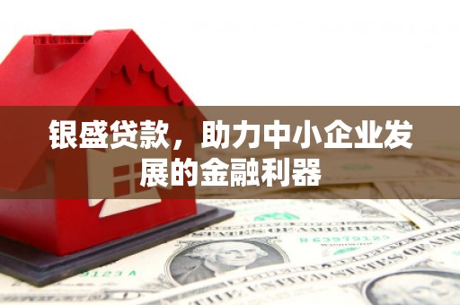 曲江银盛贷款，助力中小企业发展的金融利器