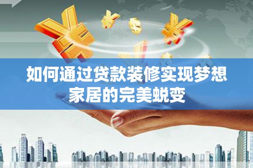 曲江如何通过贷款装修实现梦想家居的完美蜕变