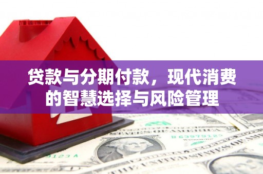 曲江贷款与分期付款，现代消费的智慧选择与风险管理