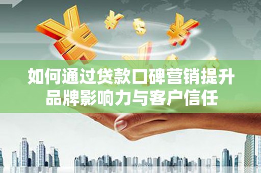曲江如何通过贷款口碑营销提升品牌影响力与客户信任