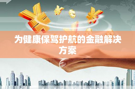 曲江为健康保驾护航的金融解决方案