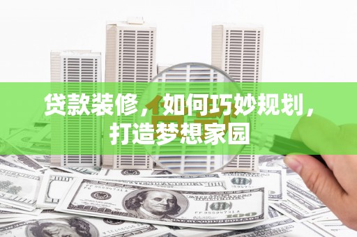 曲江贷款装修，如何巧妙规划，打造梦想家园