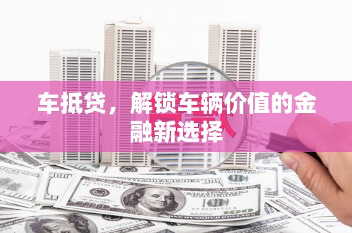 曲江车抵贷，解锁车辆价值的金融新选择