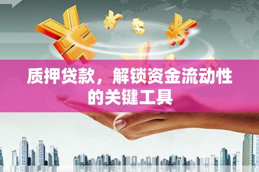 曲江质押贷款，解锁资金流动性的关键工具