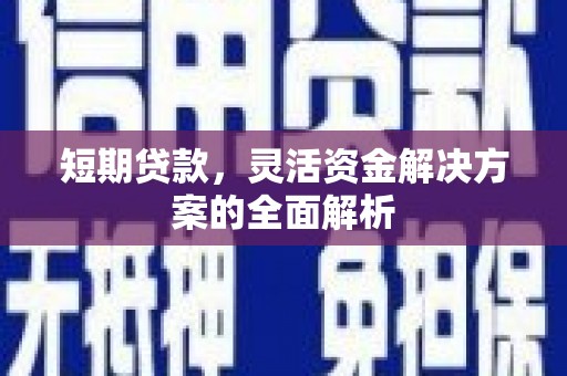 曲江短期贷款，灵活资金解决方案的全面解析