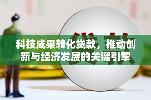 曲江科技成果转化贷款，推动创新与经济发展的关键引擎