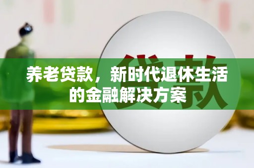 曲江养老贷款，新时代退休生活的金融解决方案