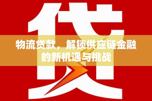 曲江物流贷款，解锁供应链金融的新机遇与挑战