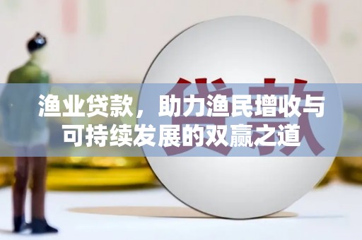 曲江渔业贷款，助力渔民增收与可持续发展的双赢之道