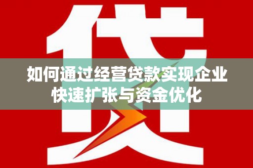 曲江如何通过经营贷款实现企业快速扩张与资金优化