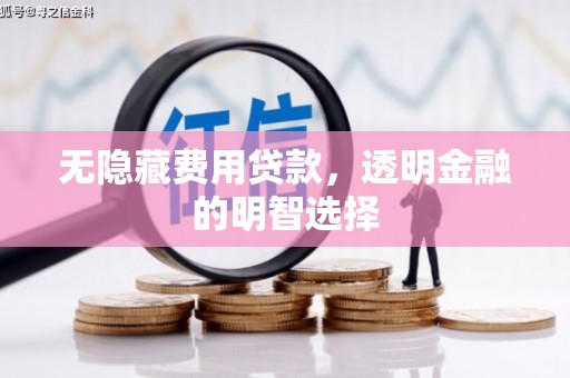 曲江无隐藏费用贷款，透明金融的明智选择