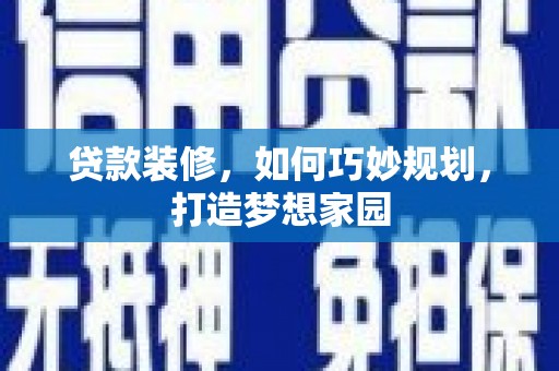 曲江贷款装修，如何巧妙规划，打造梦想家园