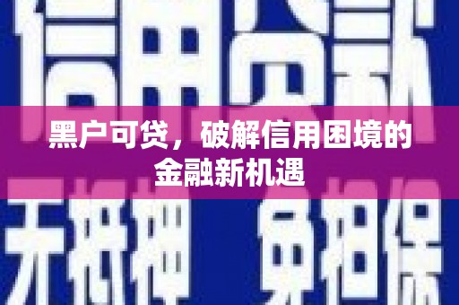 曲江黑户可贷，破解信用困境的金融新机遇