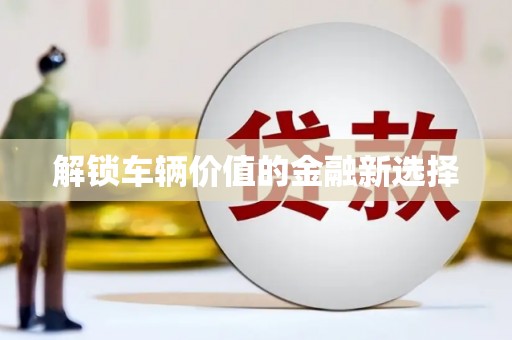 曲江解锁车辆价值的金融新选择