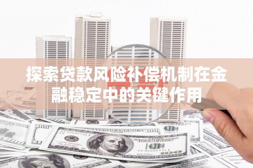 曲江探索贷款风险补偿机制在金融稳定中的关键作用