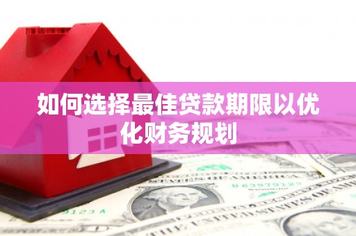 曲江如何选择最佳贷款期限以优化财务规划