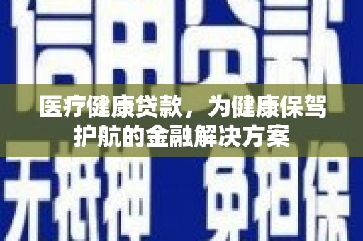 曲江医疗健康贷款，为健康保驾护航的金融解决方案