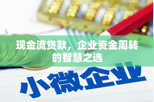 曲江现金流贷款，企业资金周转的智慧之选