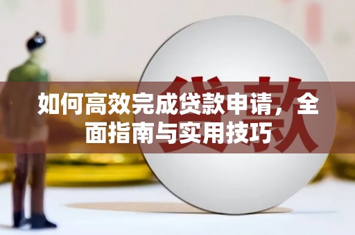曲江如何高效完成贷款申请，全面指南与实用技巧
