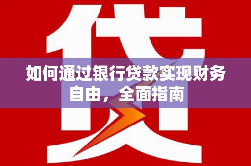 曲江如何通过银行贷款实现财务自由，全面指南