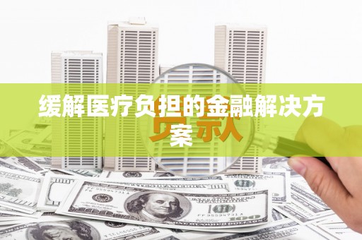 曲江缓解医疗负担的金融解决方案