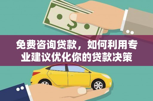 曲江免费咨询贷款，如何利用专业建议优化你的贷款决策